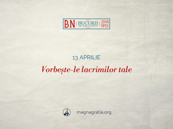 13 aprilie / Vorbește-le lacrimilor tale
