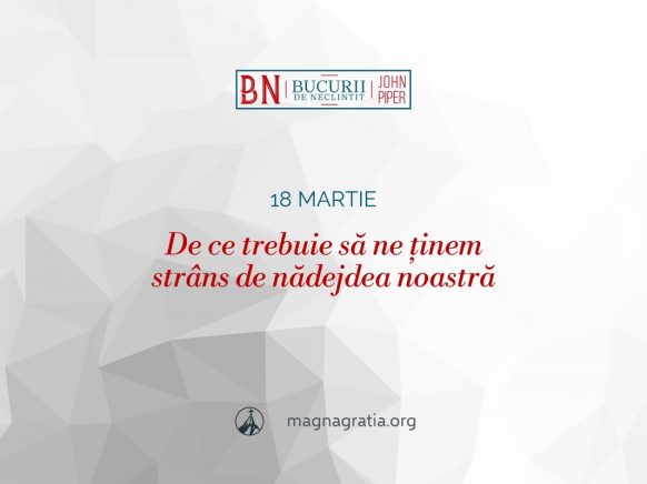 18 martie / De ce trebuie să ne ținem strâns de nădejdea noastră