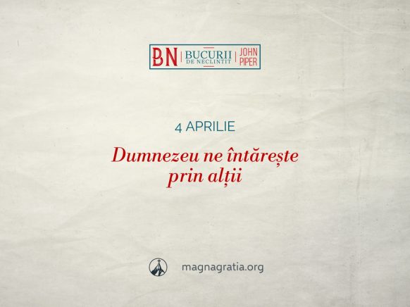 4 aprilie / Dumnezeu ne întărește prin alții