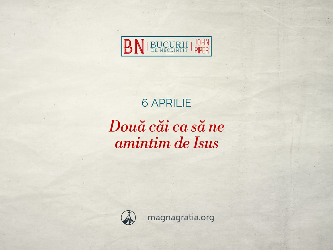 6 aprilie / Două căi ca să ne amintim de Isus