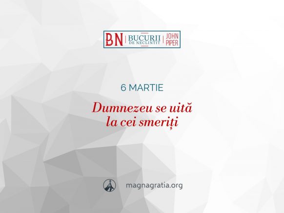 6 martie / Dumnezeu se uită la cei smeriți