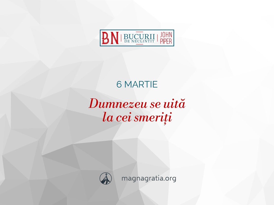 6 martie / Dumnezeu se uită la cei smeriți