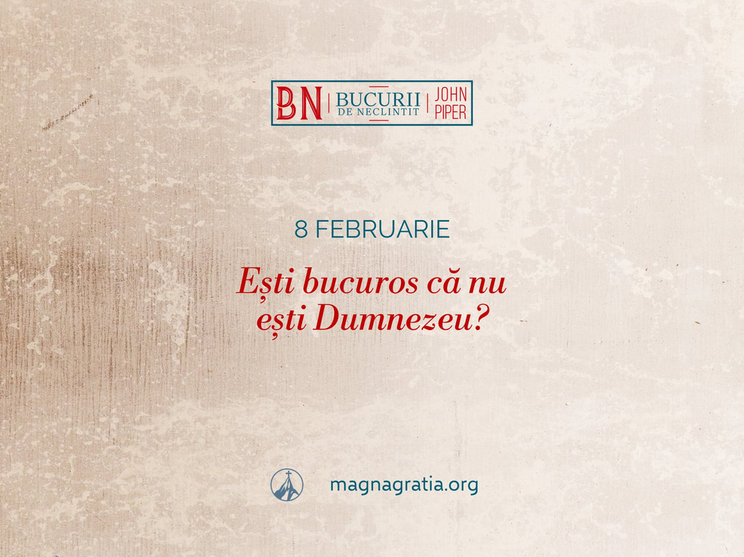 8 februarie / Ești bucuros că nu ești Dumnezeu?