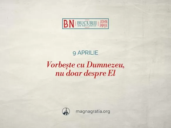 9 aprilie / Vorbește cu Dumnezeu, nu doar despre El