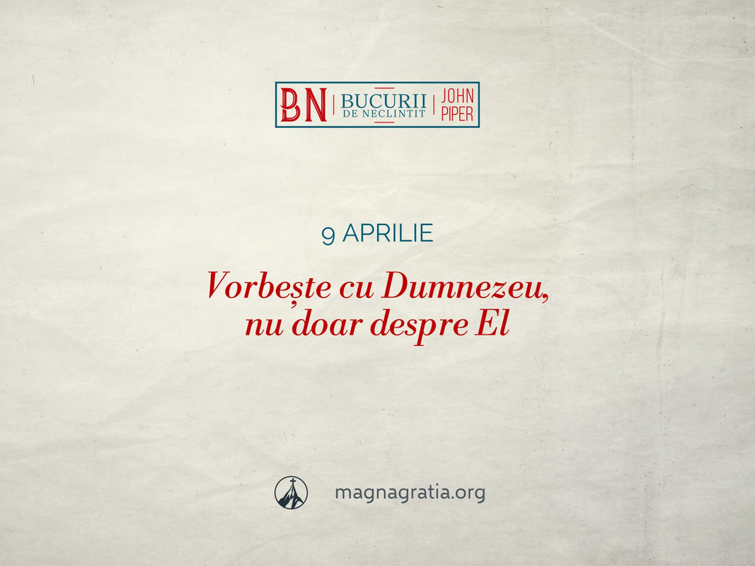 9 aprilie / Vorbește cu Dumnezeu, nu doar despre El