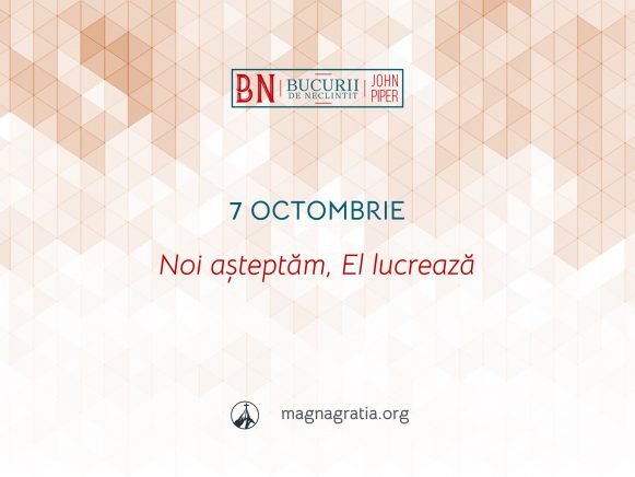 7 Octombrie / Noi așteptăm, El lucrează