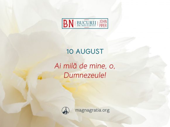 10 August / Ai milă de mine, o, Dumnezeule!