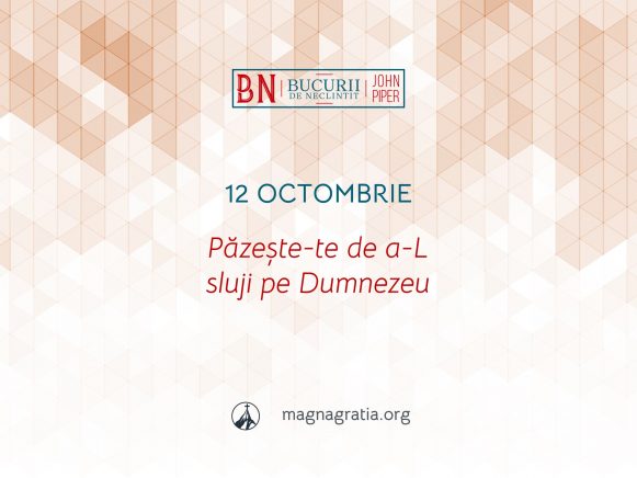 12 Octombrie / Păzește-te de a-L sluji pe Dumnezeu