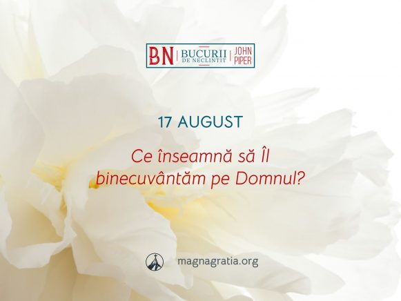 17 August / Ce înseamnă să Îl binecuvântăm pe Domnul?