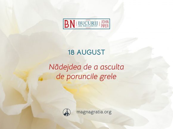 18 August / Nădejdea de a asculta de poruncile grele