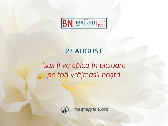 27 August / Isus îi va călca în picioare pe toți vrăjmașii noștri